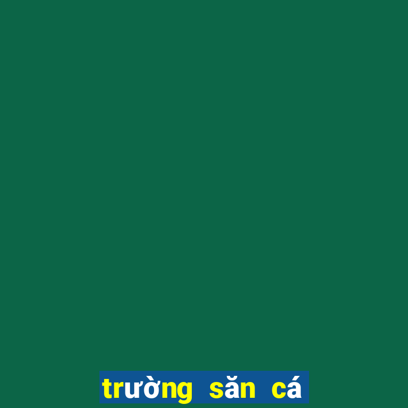 trường săn cá đổi thưởng