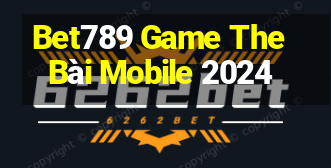 Bet789 Game The Bài Mobile 2024