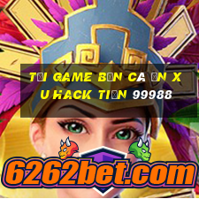 tải game bắn cá ăn xu hack tiền 99988