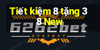 Tiết kiệm 8 tặng 38 New