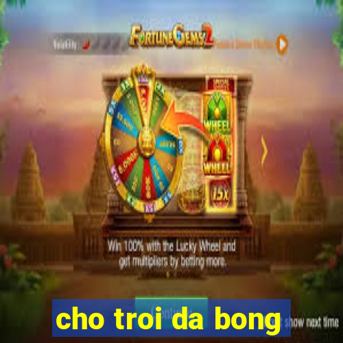 cho troi da bong