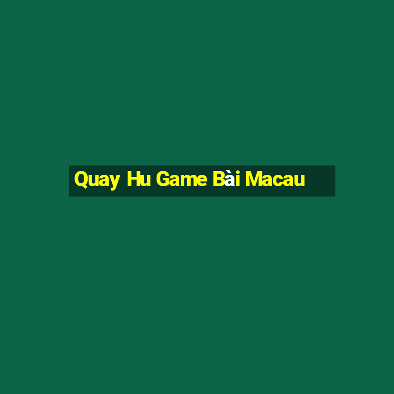 Quay Hu Game Bài Macau