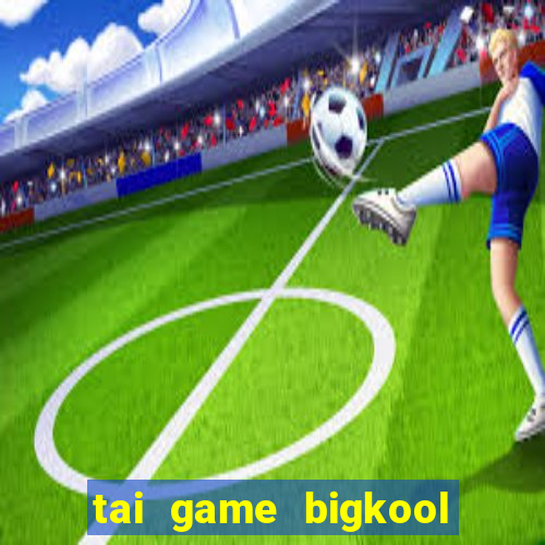 tai game bigkool doi thuong