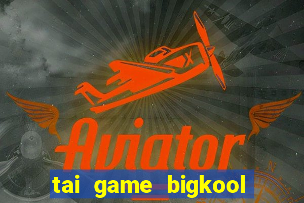 tai game bigkool doi thuong