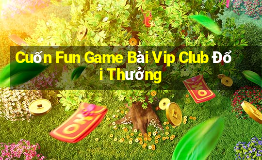 Cuốn Fun Game Bài Vip Club Đổi Thưởng