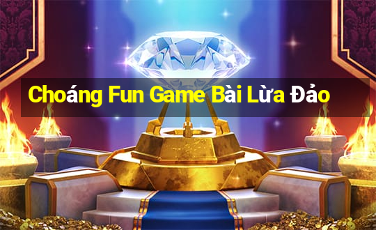 Choáng Fun Game Bài Lừa Đảo