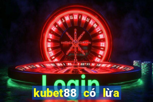 kubet88 có lừa đảo không