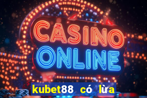 kubet88 có lừa đảo không