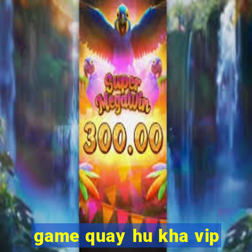 game quay hu kha vip