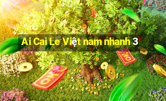 Ai Cai Le Việt nam nhanh 3