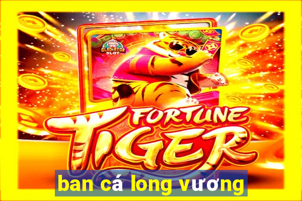 ban cá long vương