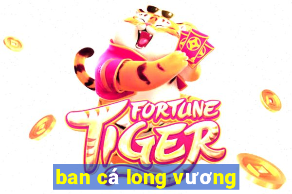 ban cá long vương