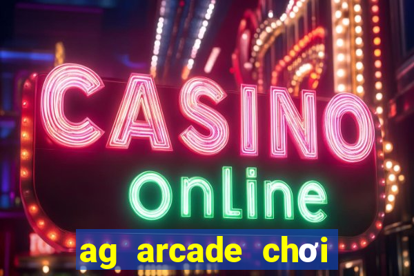 ag arcade chơi thử miễn phí