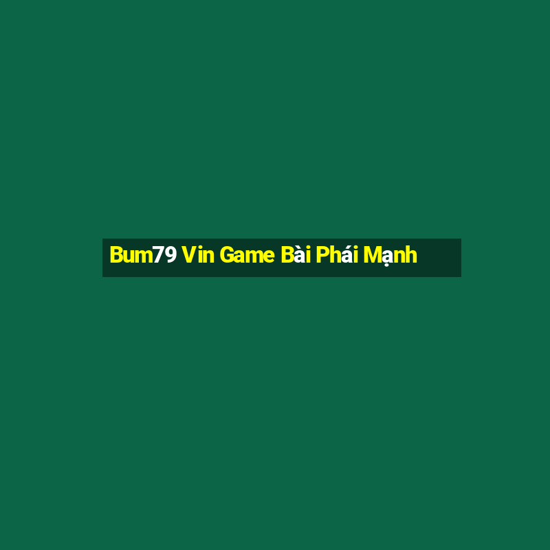 Bum79 Vin Game Bài Phái Mạnh