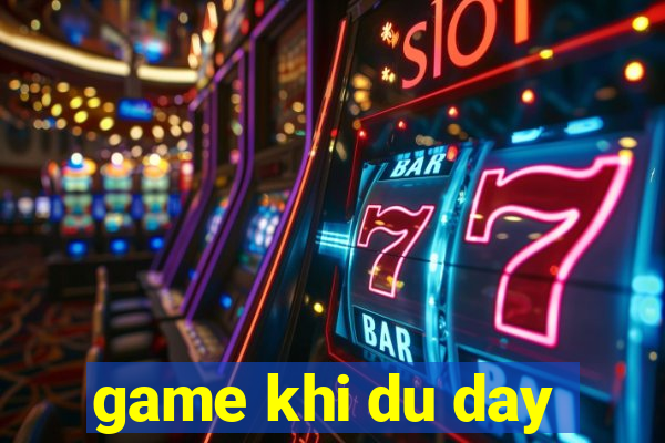 game khi du day