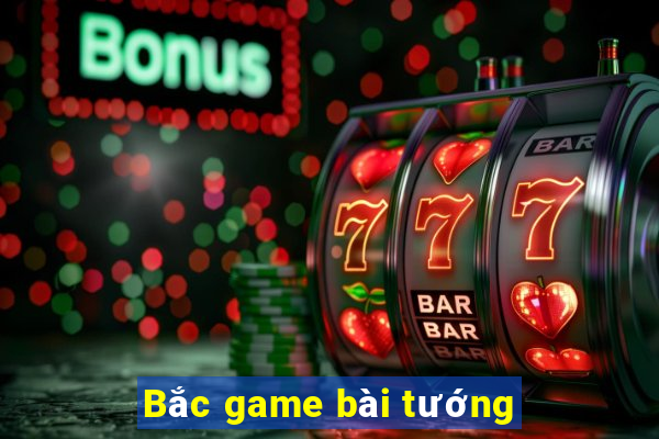 Bắc game bài tướng