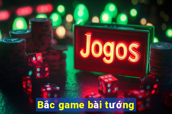 Bắc game bài tướng