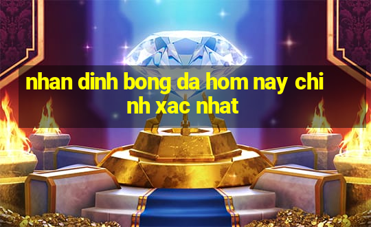 nhan dinh bong da hom nay chinh xac nhat