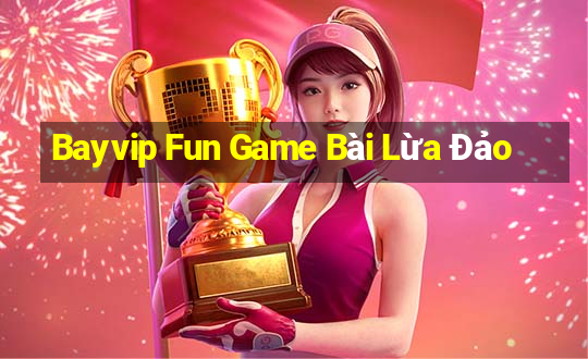 Bayvip Fun Game Bài Lừa Đảo