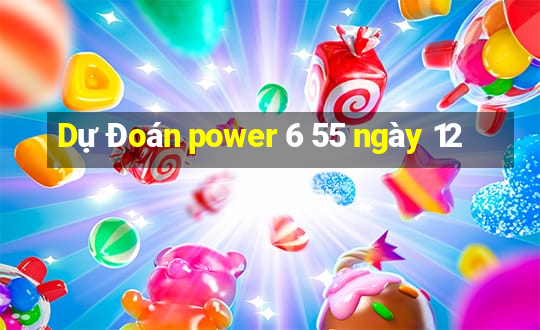 Dự Đoán power 6 55 ngày 12