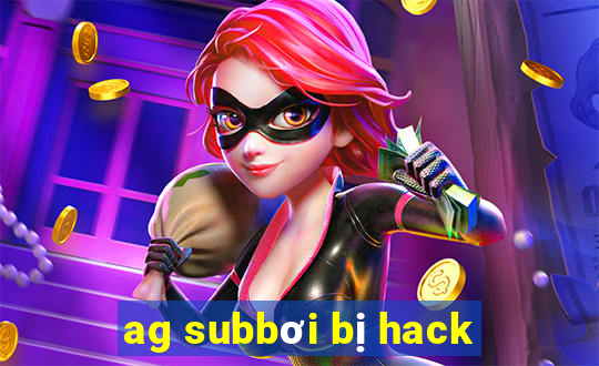 ag subbơi bị hack