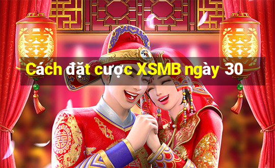 Cách đặt cược XSMB ngày 30