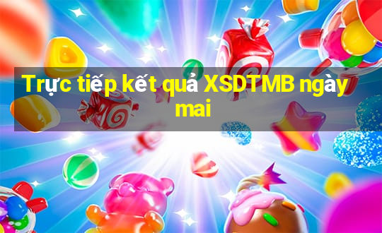 Trực tiếp kết quả XSDTMB ngày mai