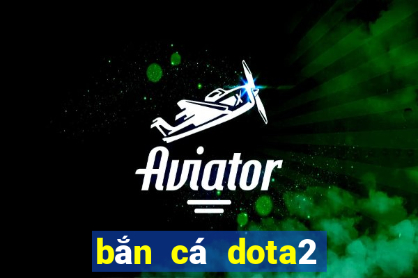 bắn cá dota2 có nghĩa là gì