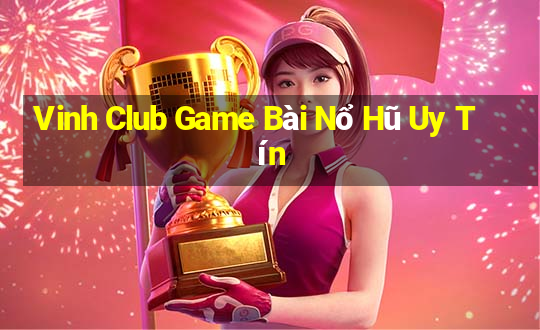 Vinh Club Game Bài Nổ Hũ Uy Tín