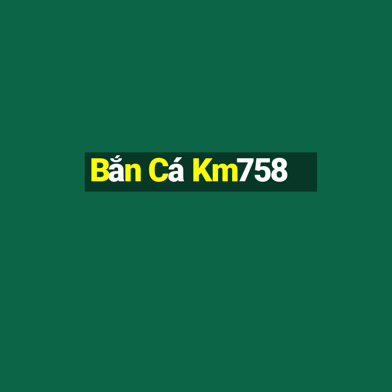 Bắn Cá Km758