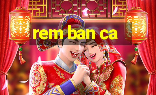 rem ban ca