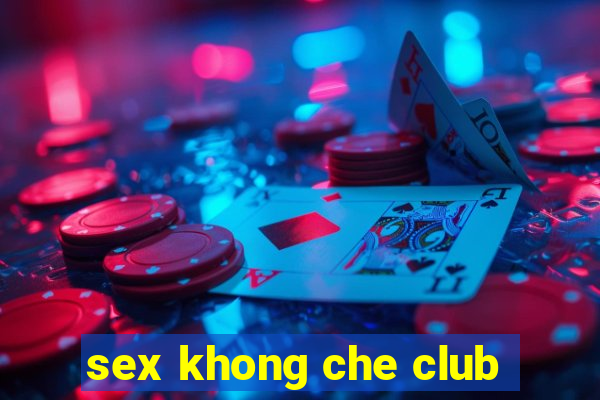 sex khong che club