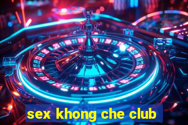 sex khong che club