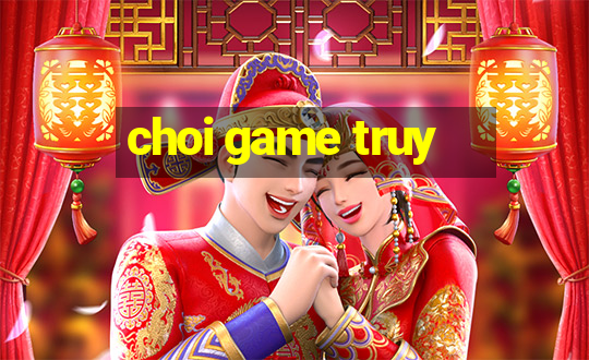 choi game truy