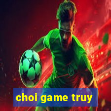 choi game truy