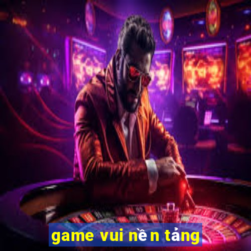 game vui nền tảng