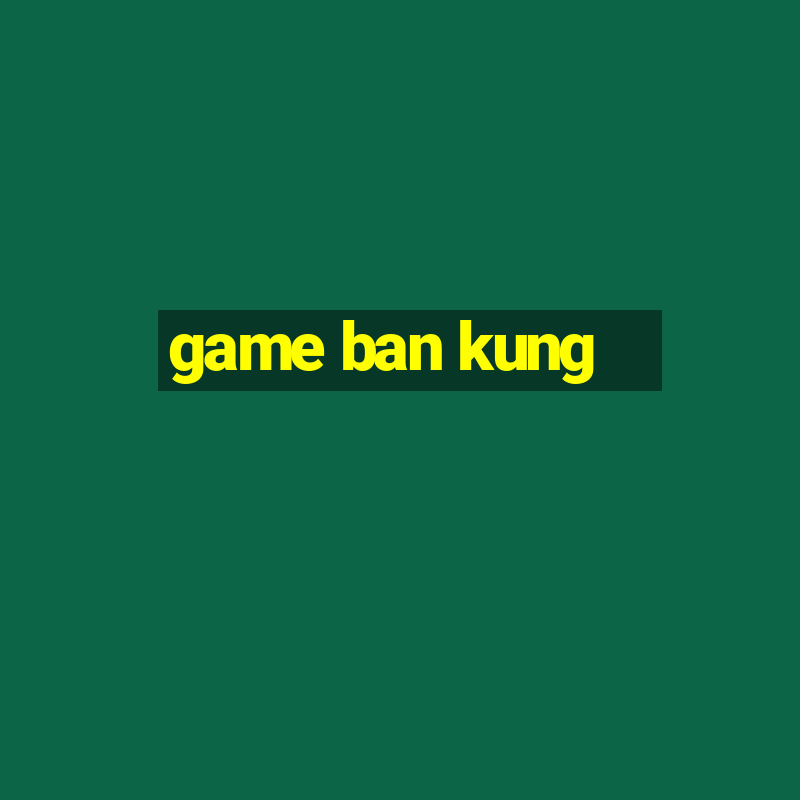 game ban kung