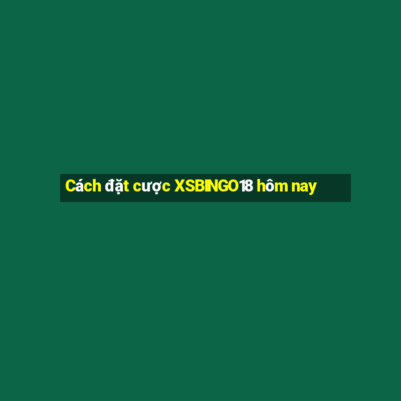 Cách đặt cược XSBINGO18 hôm nay