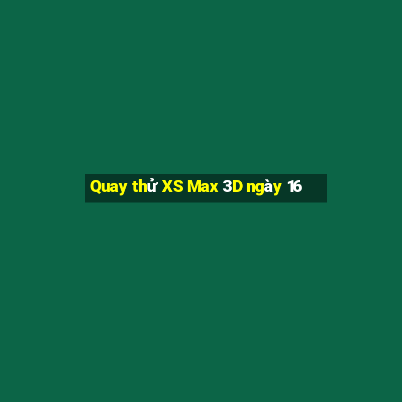 Quay thử XS Max 3D ngày 16