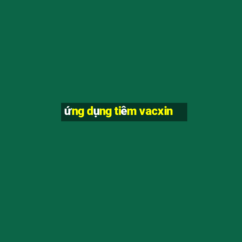 ứng dụng tiêm vacxin