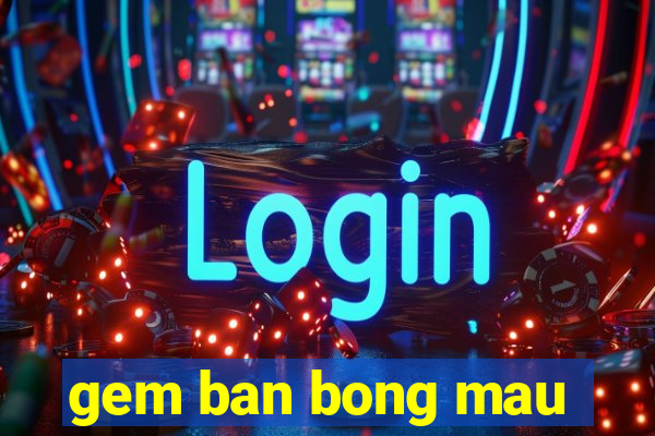 gem ban bong mau