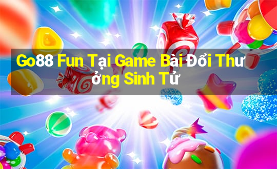 Go88 Fun Tại Game Bài Đổi Thưởng Sinh Tử