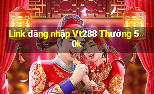 Link đăng nhập Vt288 Thưởng 50k