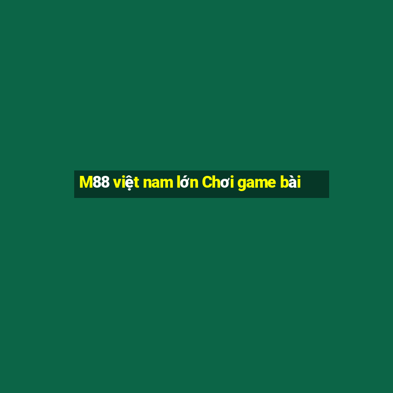 M88 việt nam lớn Chơi game bài