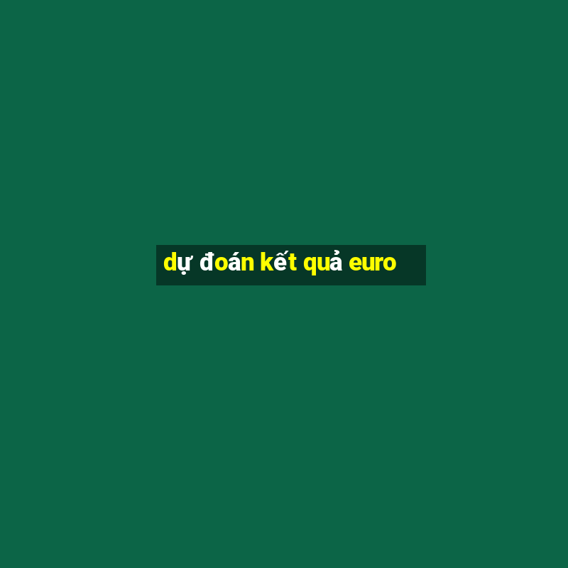 dự đoán kết quả euro