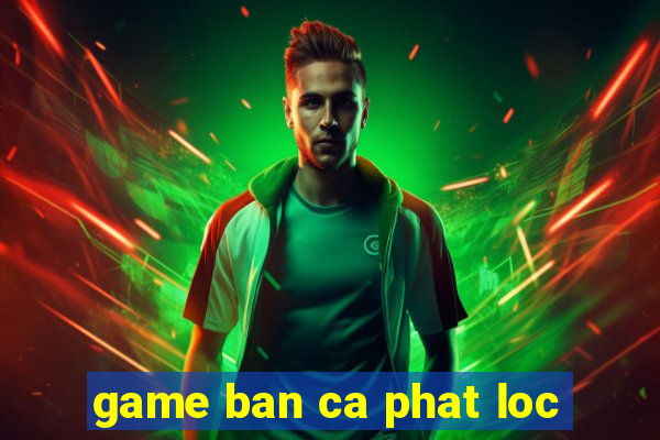 game ban ca phat loc