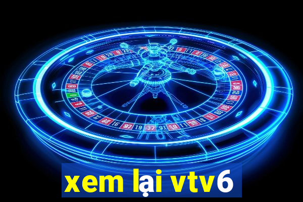 xem lại vtv6