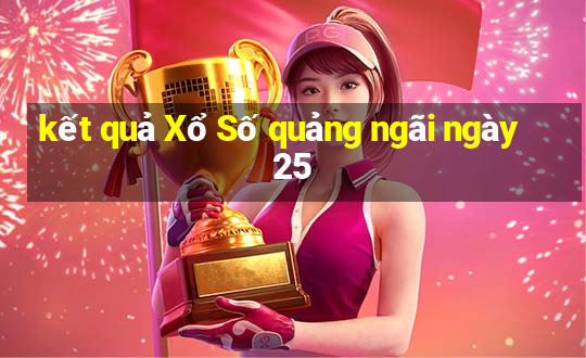 kết quả Xổ Số quảng ngãi ngày 25