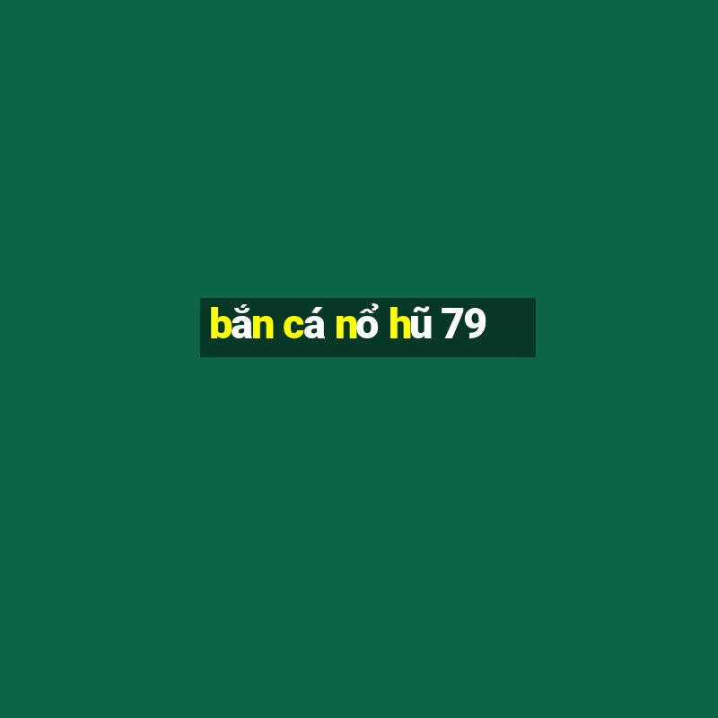 bắn cá nổ hũ 79