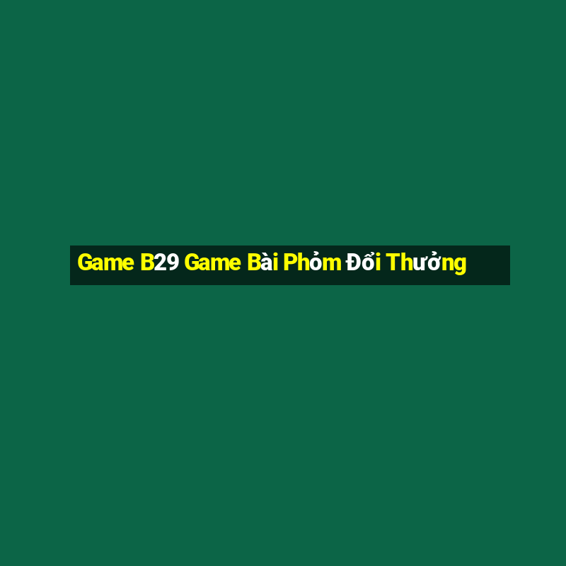 Game B29 Game Bài Phỏm Đổi Thưởng